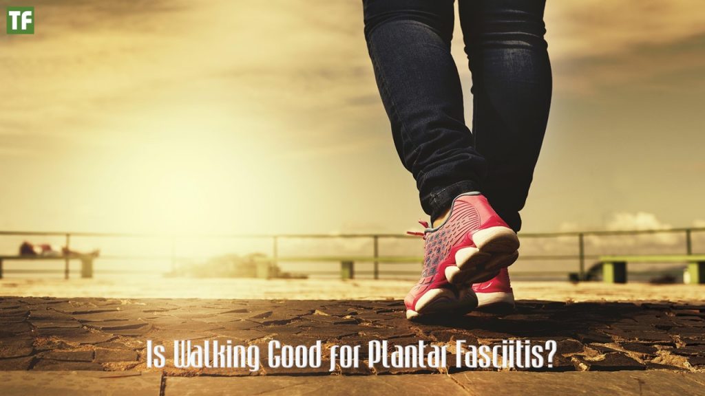 Is Walking Good for Plantar Fasciitis?